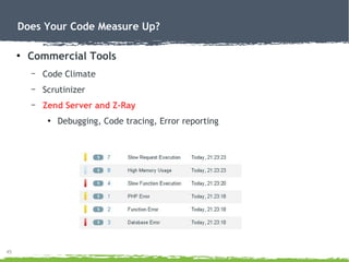 45
Does Your Code Measure Up?
●
Commercial Tools
– Code Climate
– Scrutinizer
– Zend Server and Z-Ray
●
Debugging, Code tr...