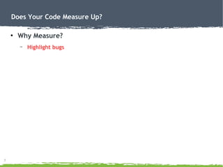 7
Does Your Code Measure Up?
●
Why Measure?
– Highlight bugs
 
