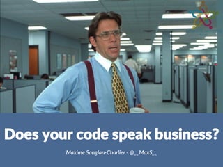Does your code speak business?
Maxime Sanglan-Charlier - @__MaxS__
 