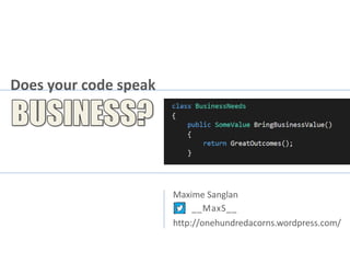Does your code speak
Maxime Sanglan
__MaxS__
http://onehundredacorns.wordpress.com/
 