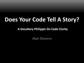 Does Your Code Tell A Story?
H. Alan Stevens
A Desultory Philippic On Code Clarity
 