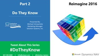 Part 2
Do They Know
Presented By:
Michael Intravartolo
Marketing Manager
Solution Systems, Inc.
Reimagine 2016
Tweet About This Series
#DoTheyKnow
847-590-3000 | info@solsyst.com | @Solution_System
 
