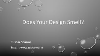 Does Your Design Smell?
Tushar Sharma
http://www.tusharma.in
 