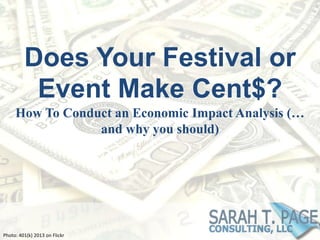 Does Your Festival or
Event Make Cent$?
How To Conduct an Economic Impact Analysis (…
and why you should)
Photo: 401(k) 2013 on Flickr
 
