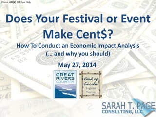 Does Your Festival or Event
Make Cent$?
How To Conduct an Economic Impact Analysis
(… and why you should)
Photo: 401(k) 2013 on Flickr
May 27, 2014
 