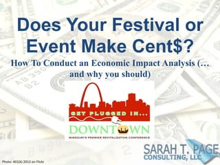 Does Your Festival or
Event Make Cent$?
How To Conduct an Economic Impact Analysis (…
and why you should)
Photo: 401(k) 2013 on Flickr
 