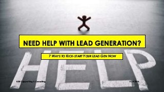 NEED HELP WITH LEAD GENERATION? 
7 WAYS TO KICK-START YOUR LEAD GEN NOW 
B2B Copywriting & Consulting 11/9/2014 
 