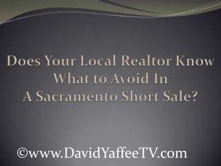 Does Your Local Realtor Know What to Avoid In A Sacramento Short Sale? ©www.DavidYaffeeTV.com 