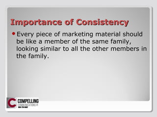 Importance of ConsistencyImportance of Consistency
?Every piece of marketing material should
be like a member of the same family,
looking similar to all the other members in
the family.
 