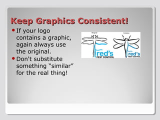 Keep Graphics Consistent!Keep Graphics Consistent!
?If your logo
contains a graphic,
again always use
the original.
?Don't substitute
something similar
for the real thing!
 