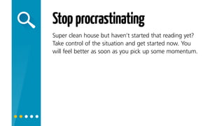 Stopprocrastinating
Super clean house but haven’t started that reading yet?
Take control of the situation and get started now. You
will feel better as soon as you pick up some momentum!
 