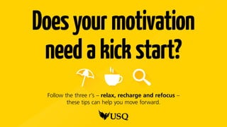 Doesyourmotivation
needakickstart?
Follow the 3 Rs (relax, recharge and refocus) to help
you move forward after a study let down.
 