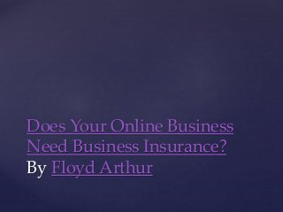 Does Your Online Business
Need Business Insurance?
By Floyd Arthur
 