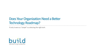 DoesYourOrganizationNeedaBetter
TechnologyRoadmap?
If only it were as “simple” as selecting the right tech.
 