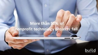 More than 50% of
nonprofit technology projects fail.
 