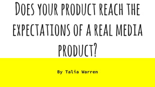 Doesyourproductreachthe
expectationsofarealmedia
product?
By Talia Warren
 