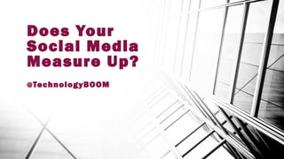 Does Your 
Social Media 
Measure Up? 
@TechnologyBOOM 
 