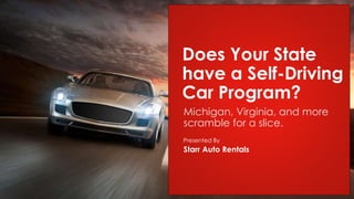 Presented By
Michigan, Virginia, and more
scramble for a slice.
Does Your State
have a Self-Driving
Car Program?
Starr Auto Rentals
 