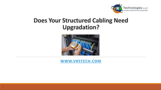 Does Your Structured Cabling Need
Upgradation?
WWW.VRSTECH.COM
 