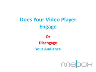 DOES YOUR VIDEO PLAYER 
Engage Or Disengage 
YOUR AUDIENCE 
Web Video, Reinvented. 
 