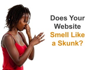 Does Your
 Website
Smell Like
a Skunk?
 