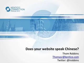 Does your website speak Chinese?
Thom Robbins
Thomasr@kentico.com
Twitter: @trobbins
 