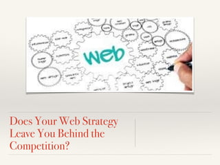 Does Your Web Strategy
Leave You Behind the
Competition?
 
