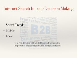 Internet Search ImpactsDecision Making
❖ Mobile !
❖ Local
Search Trends
The Proliferation of Mobile Devices Increases the
Importance of Mobile and Local Search Strategies
 