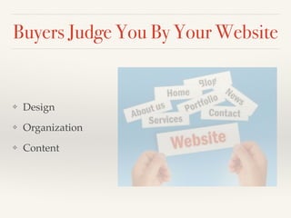 Buyers Judge You By Your Website
❖ Design!
❖ Organization!
❖ Content
 