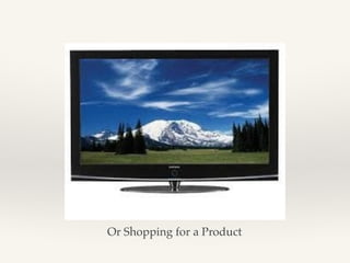 Or Shopping for a Product
 