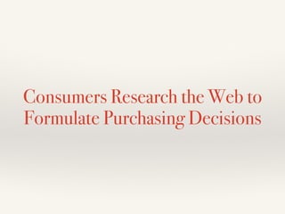 Consumers Research the Web to
Formulate Purchasing Decisions
 