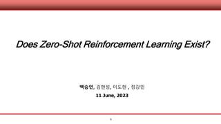 1
Does Zero-Shot Reinforcement Learning Exist?
백승언, 김현성, 이도현 , 정강민
11 June, 2023
 