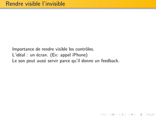 Rendre visible l’invisible




  Importance de rendre visible les contrˆles.
                                         o
  L’id´al : un ´cran. (Ex: appel iPhone)
      e        e
  Le son peut aussi servir parce qu’il donne un feedback.
 