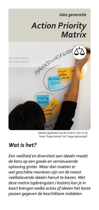 Idee generatie


            Rapid ideation




             Een idee kaartje van de Doetank Masterclass



Wat is het?
Dit is een serie getekende kaartjes die op
een simpele manier verschillende situaties
uitbeelden. Denk aan een burger die geholpen
wordt aan de balie, een wijk-initiatief, een
vergadering, etc. Deze kaartjes worden
toegepast in workshops om creativiteit te
stimuleren en veel verschillende ideeën te
bedenken binnen beperkte tijd.
 