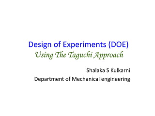 Shalaka S Kulkarni
Department of Mechanical engineering
Design of Experiments (DOE)
Using The Taguchi Approach
 
