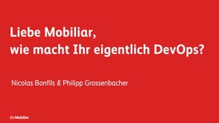 Liebe Mobiliar,
wie macht Ihr eigentlich DevOps?
Nicolas Bonfils & Philipp Grossenbacher
 