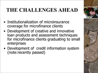 21THE PHILIPPINES’ PERVASIVE POLICY STRATEGYTo provide the poor greater access to financial services, government should provide the appropriate and enabling policy environment to strengthen the private sector in the delivery of microfinance services to the poor.