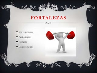 FORTALEZAS
 Soy respetuoso
 Responsable
 Honesto
 Comprometido
 