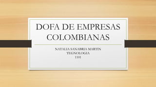 DOFA DE EMPRESAS
COLOMBIANAS
NATALIA SANABRIA MARTIN
TEGNOLOGIA
1101
 