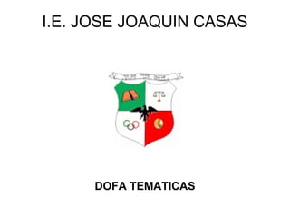 I.E. JOSE JOAQUIN CASAS




     DOFA TEMATICAS
 