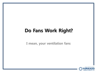 Do Fans Work Right?
I mean, your ventilation fans
 