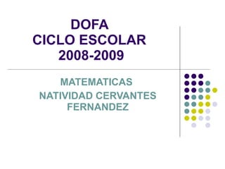 DOFA  CICLO ESCOLAR  2008-2009 MATEMATICAS  NATIVIDAD CERVANTES FERNANDEZ 