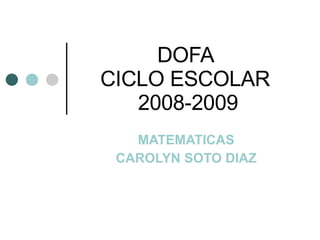 DOFA  CICLO ESCOLAR  2008-2009 MATEMATICAS  CAROLYN SOTO DIAZ  