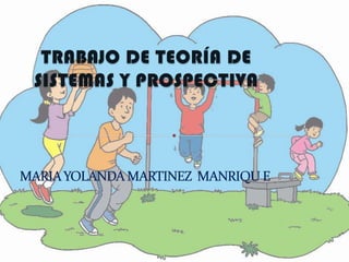 TRABAJO DE TEORÍA DE SISTEMAS Y PROSPECTIVA MARIA YOLANDA MARTINEZ  MANRIQU E 