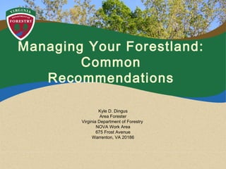 Managing Your Forestland:
Common
Recommendations
Kyle D. Dingus
Area Forester
Virginia Department of Forestry
NOVA Work Area
675 Frost Avenue
Warrenton, VA 20186
 