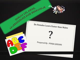 Do Females Learn Faster than Males
Do Females Learn Faster than Males
??Prepared By : POOJA JASSANI
 