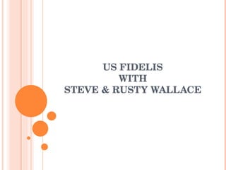 US FIDELIS WITH STEVE & RUSTY WALLACE 