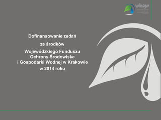 Dofinansowanie zadań
ze środków
Wojewódzkiego Funduszu
Ochrony Środowiska
i Gospodarki Wodnej w Krakowie
w 2014 roku
 