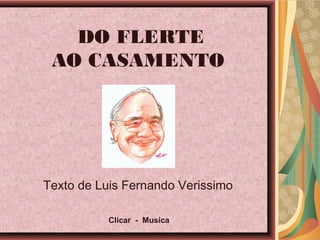 DO FLERTE
AO CASAMENTO
Texto de Luis Fernando Verissimo
Clicar - Musica
 
