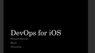DevOps for iOS
Hussain Mansoor
Maxis
@husynraj
 